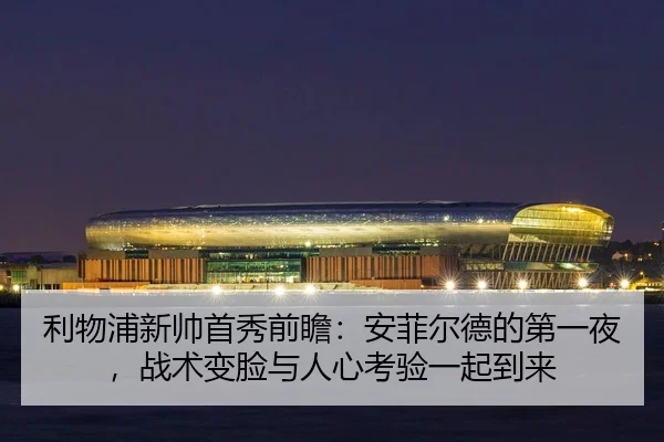 利物浦新帅首秀前瞻：安菲尔德的第一夜，战术变脸与人心考验一起到来